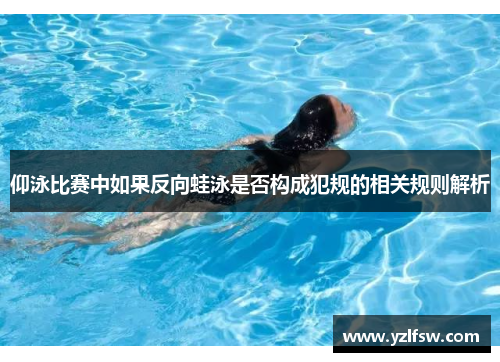 仰泳比赛中如果反向蛙泳是否构成犯规的相关规则解析